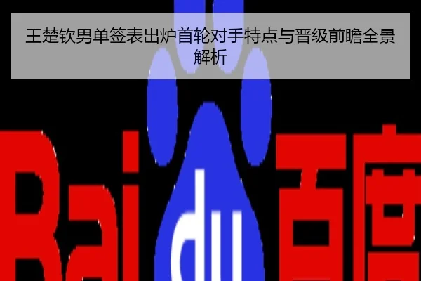 王楚钦男单签表出炉首轮对手特点与晋级前瞻全景解析
