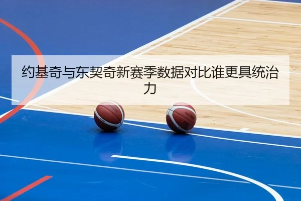 约基奇与东契奇新赛季数据对比谁更具统治力