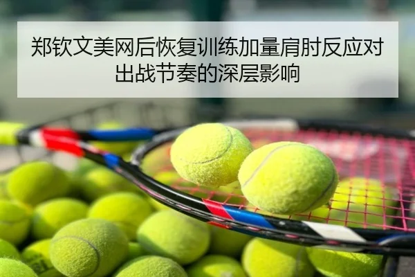 郑钦文美网后恢复训练加量肩肘反应对出战节奏的深层影响